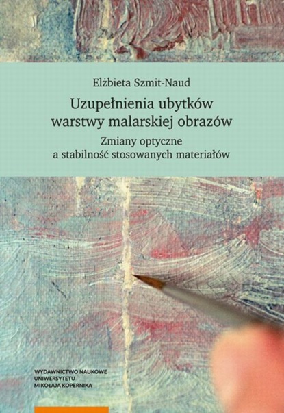 Elżbieta Szmit-Naud - Uzupełnienia ubytków warstwy malarskiej obrazów. Zmiany optyczne a stabilność stosowanych materiałów