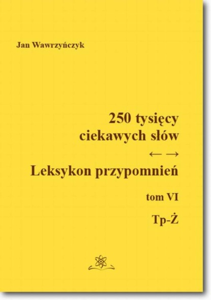 

250 tysięcy ciekawych słów. Leksykon przypomnień Tom VI (Tp-Ż)