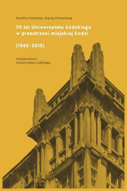 Karolina Kołodziej - 70 lat Uniwersytetu Łódzkiego w przestrzeni miejskiej Łodzi (1945-2015)
