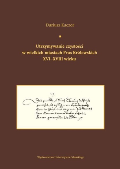 

Utrzymywanie czystości w wielkich miastach Prus Królewskich XVI-XVIII wieku. Studium z dziejów kult