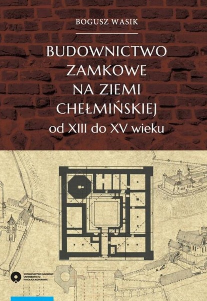 

Budownictwo zamkowe na ziemi chełmińskiej od XIII do XV wieku