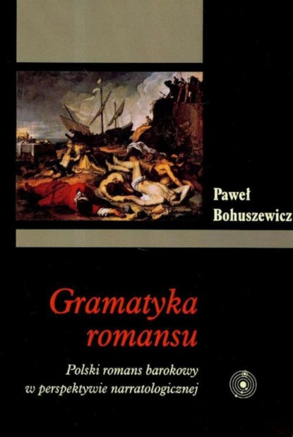 

Gramatyka romansu. Polski romans barokowy w perspektywie narratologicznej