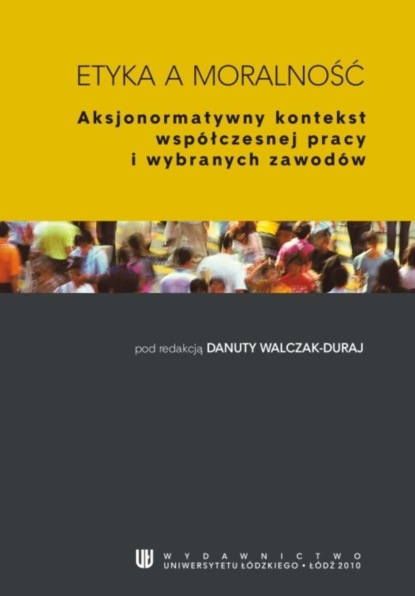 Группа авторов - Etyka a moralność. Aksjonormatywny kontekst współczesnej pracy i wybranych zawodów