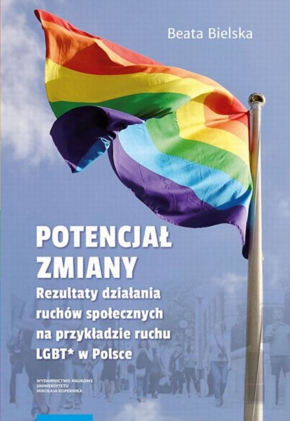 Beata Bielska - Potencjał zmiany. Rezultaty działania ruchu społecznego na przykładzie aktywizmu LGBT* w Polsce