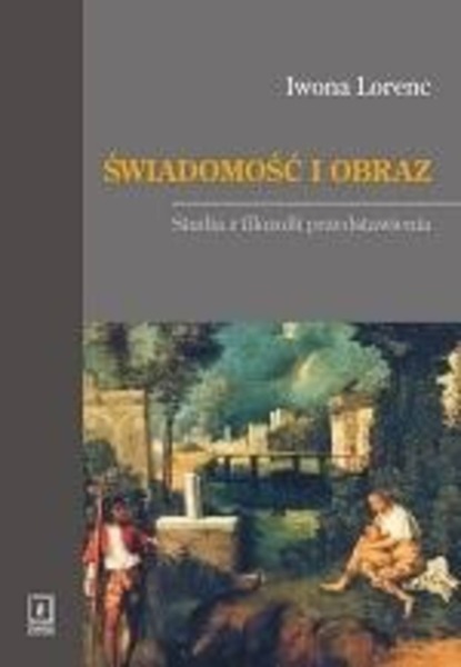 Iwona Lorenc - Świadomość i obraz. Studia z filozofii przedstawienia