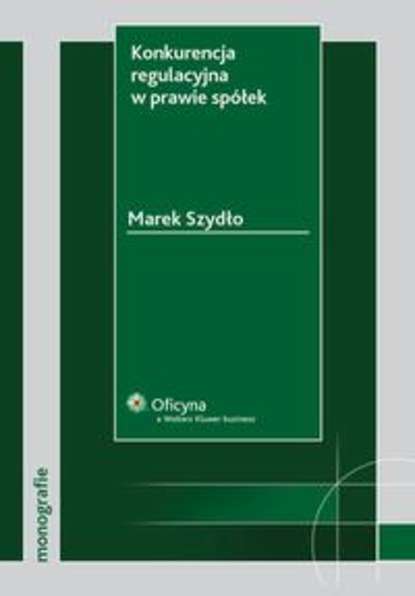 Marek Szydło - Konkurencja regulacyjna w prawie spółek