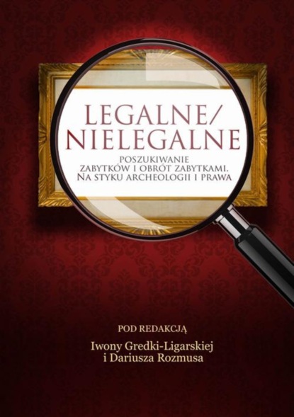 Группа авторов - Legalne/nielegalne poszukiwanie zabytków i obrót zabytkami. Na styku archeologii i prawa