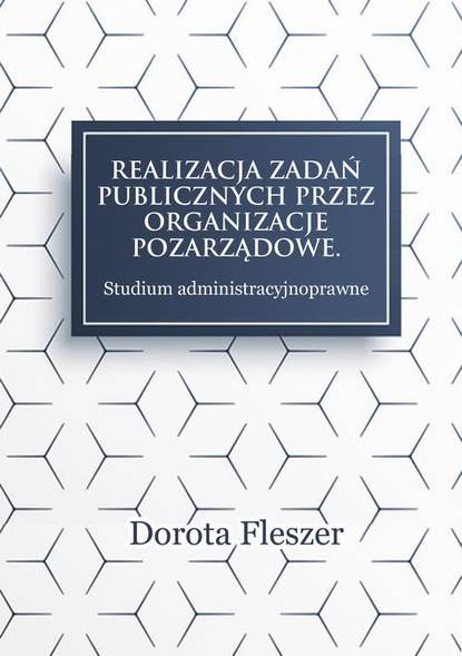 Dorota Fleszer - Realizacja zadań publicznych przez organizacje pozarzadowe. Studium administracyjnoprawne