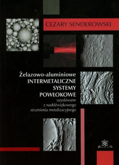 Cezary Senderowski - Żelazowo-aluminiowe intermetaliczne systemy powłokowe uzyskiwane z nadźwiękowego strumienia metalizacyjnego