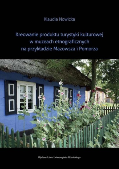 Klaudia Nowicka - Kreowanie produktu turystyki kulturowej w muzeach etnograficznych na przykładzie Mazowsza i Pomorza