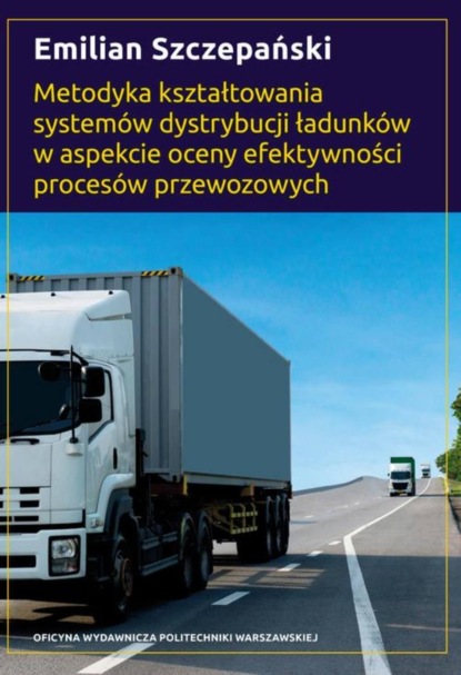 Emilian Szczepański - Metodyka kształtowania systemów dystrybucji ładunków w aspekcie oceny efektywności procesów przewozowych