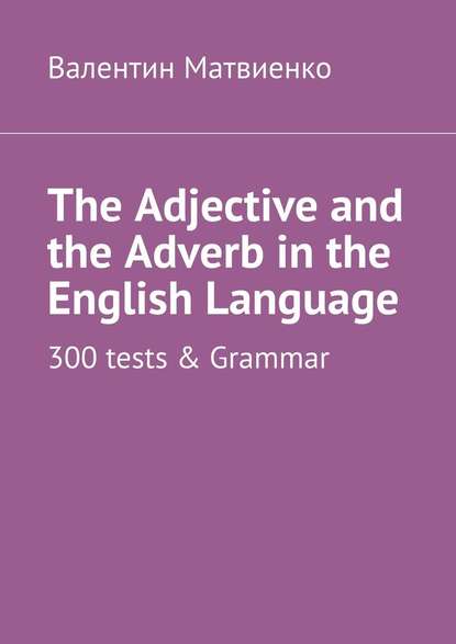 The Adjective and the Adverb inthe English Language. 300tests & Grammar