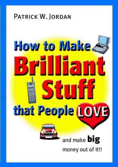 Группа авторов - How to Make Brilliant Stuff That People Love ... and Make Big Money Out of It