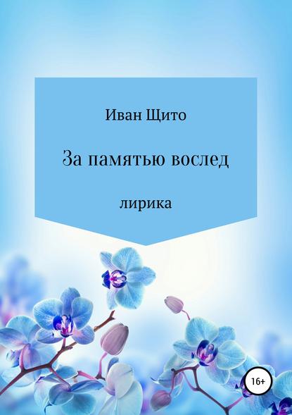 Щитов Иван Григорьевич — За памятью вослед. Лирика