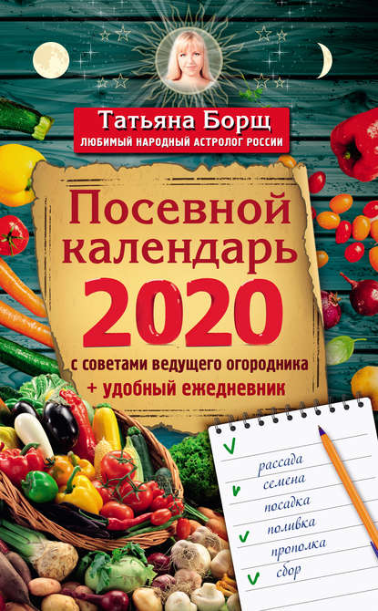 Татьяна Борщ - Посевной календарь на 2020 год с советами ведущего огородника + удобный ежедневник