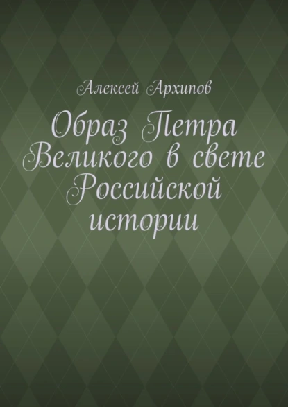 Обложка книги Образ Петра Великого в свете Российской истории, Алексей Архипов