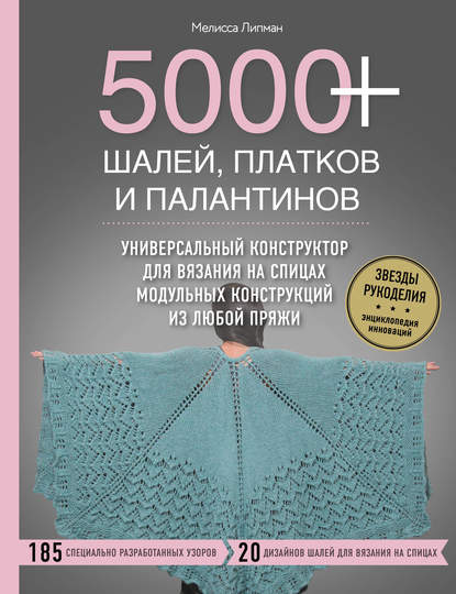 5000+ шалей, платков и палантинов. Универсальный конструктор для вязания на спицах модульных конструкций из любой пряжи