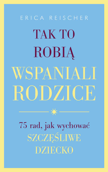 Erica  Reischer - Tak to robią wspaniali rodzice.