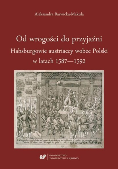 

Od wrogości do przyjaźni. Habsburgowie austriaccy wobec Polski w latach 1587–1592