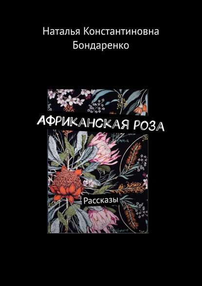 Наталья Константиновна Бондаренко - Африканская роза. Рассказы
