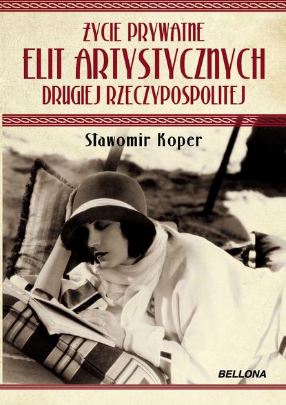 Sławomir Koper - Życie prywatne elit artystycznych Drugiej Rzeczypospolitej