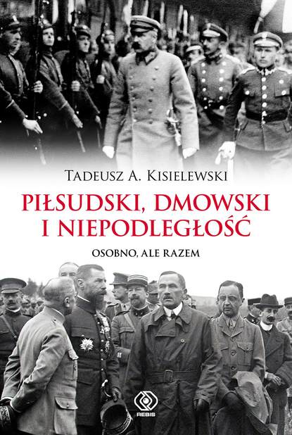 Tadeusz A. Kisielewski - Piłsudski, Dmowski i niepodległość