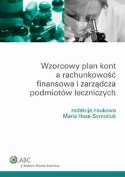 Maria Hass-Symotiuk - Wzorcowy plan kont a rachunkowość finansowa i zarządcza podmiotów leczniczych