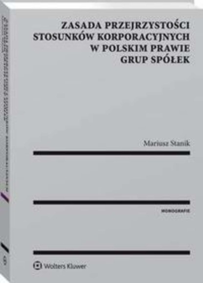 Mariusz Stanik - Zasada przejrzystości stosunków korporacyjnych w polskim prawie grup spółek