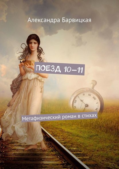 Александра Барвицкая - Поезд 10—11. Метафизический роман в стихах