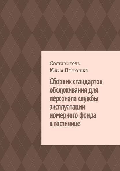 Юлия Полюшко — Сборник стандартов обслуживания для персонала службы эксплуатации номерного фонда в гостинице