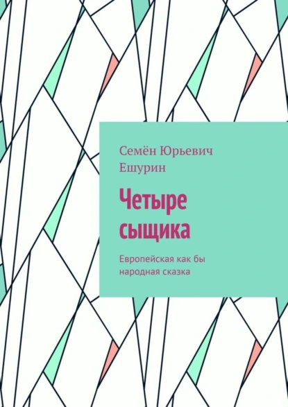 Обложка книги Четыре сыщика. Европейская как бы народная сказка, Семён Юрьевич Ешурин