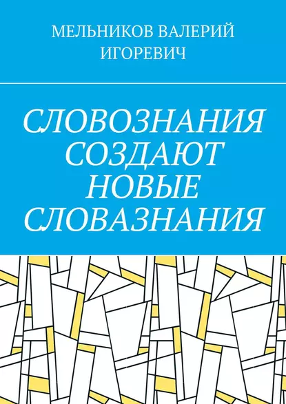 Обложка книги СЛОВОЗНАНИЯ СОЗДАЮТ НОВЫЕ СЛОВАЗНАНИЯ, Валерий Игоревич Мельников