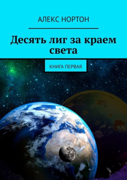 Алекс Нортон - Десять лиг за краем света. Книга первая