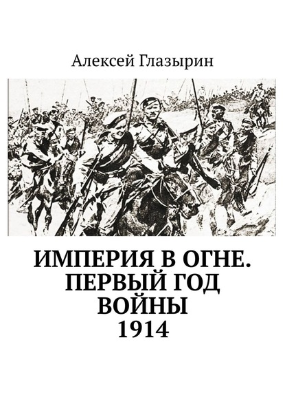 Алексей Глазырин - Империя в огне. Первый год войны. 1914
