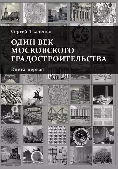 Обложка книги Один век московского градостроительства. Книга первая. Москва советская, Сергей Ткаченко