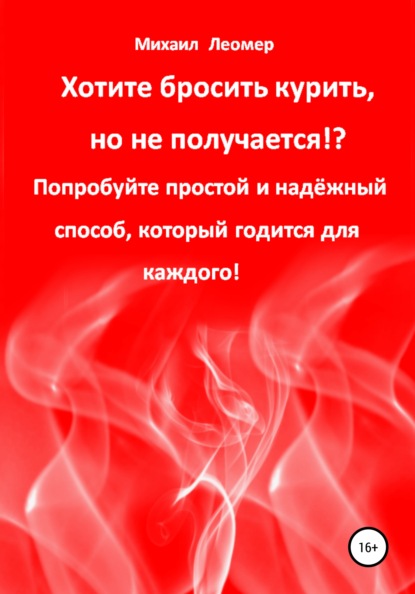 Михаил Леомер - Хотите бросить курить, но не получается!? Попробуйте простой и надёжный способ, который годится для каждого!