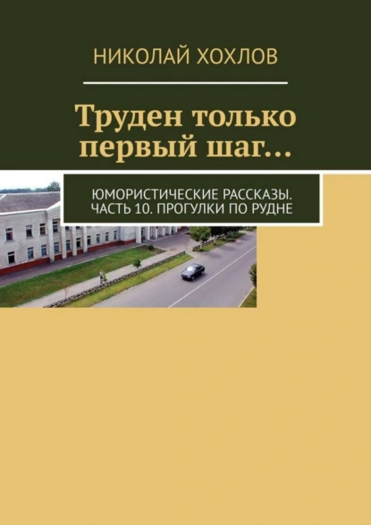 Обложка книги Труден только первый шаг… Юмористические рассказы. Часть 10. Прогулки по Рудне, Николай Хохлов