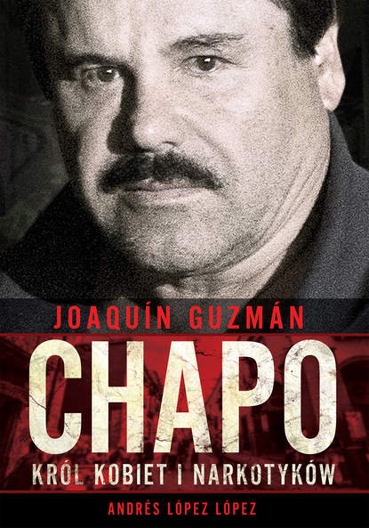 

Joaquín „Chapo” Guzmán. Król kobiet i narkotyków