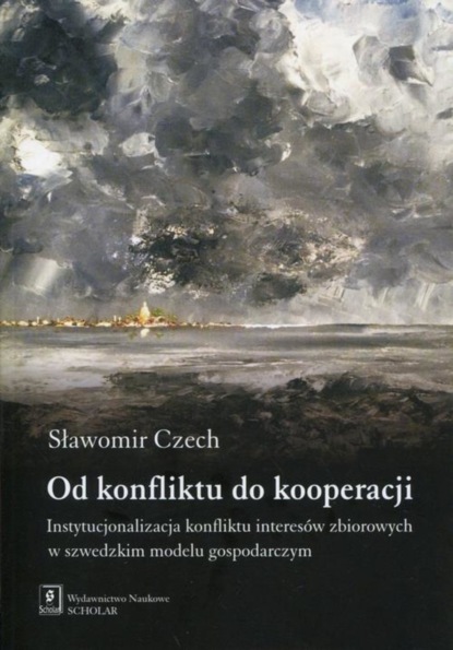 Sławomir Czech - Od konfliktu do kooperacji. Instytucjonalizacja konfliktu interesów zbiorowych w szwedzkim modelu gospodarczym