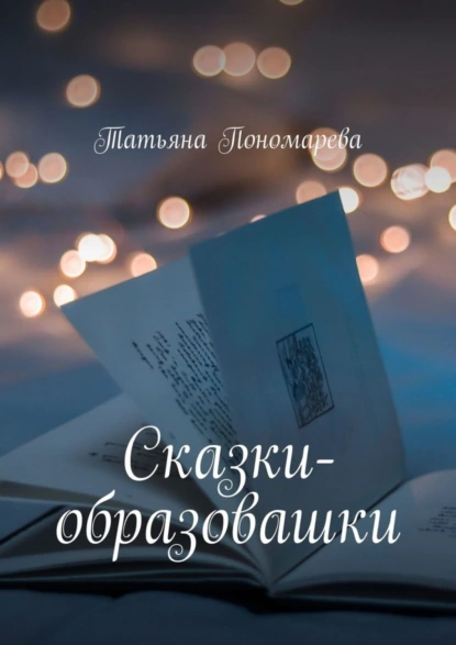 Обложка книги Сказки-образовашки. Для девчонок и мальчишек от 1 года до 10 лет, Татьяна Пономарева