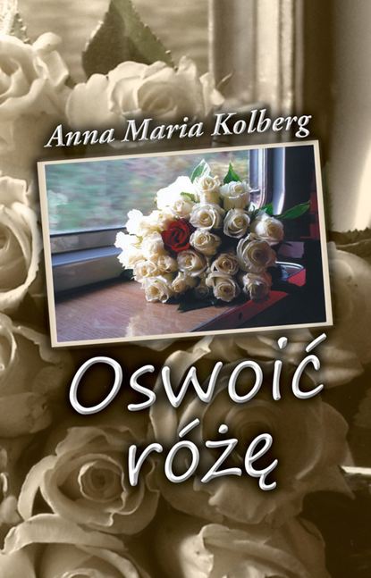 Anna Maria Kolberg - Oswoić różę