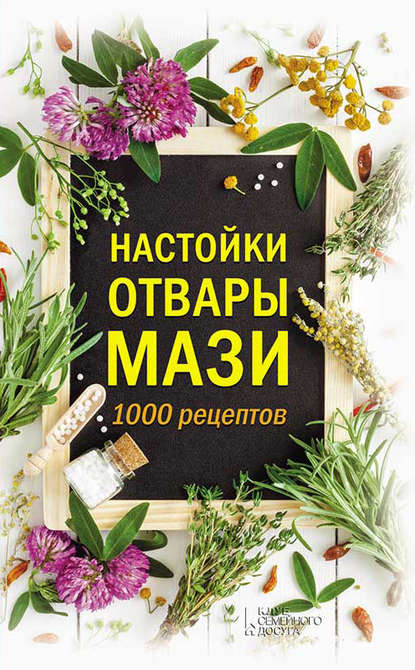 Группа авторов - Настойки, отвары, мази. 1000 рецептов