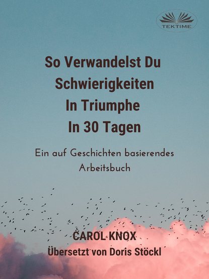 Carol Knox - So Verwandelst Du Schwierigkeiten In Triumphe In 30 Tagen