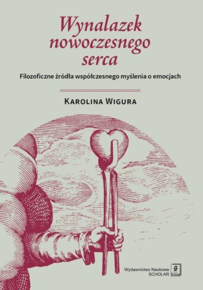 Karolina Wigura - Wynalazek nowoczesnego serca. Filozoficzne źródła współczesnego myślenia o emocjach