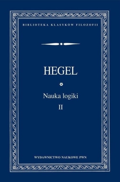 Georg Wilhelm Friedrich Hegel - Nauka logiki. TOM 2