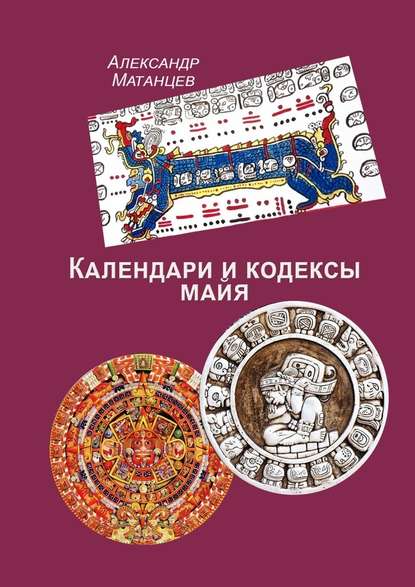 Александр Матанцев Календари и кодексы майя