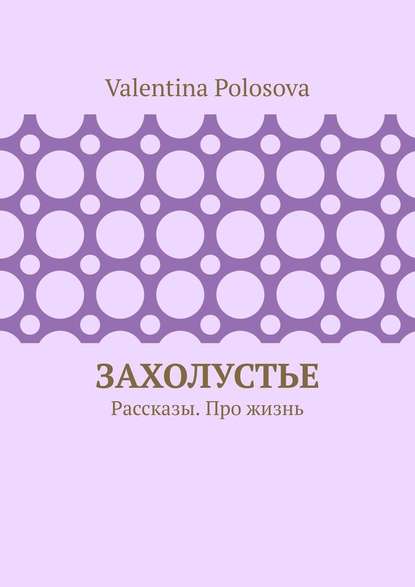 Valentina Polosova - Захолустье. Рассказы. Про жизнь