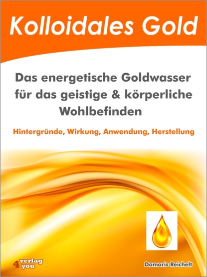 Kolloidales Gold. Das energetische Goldwasser für das geistige & körperliche Wohlbefinden. (Damaris Reichelt). 