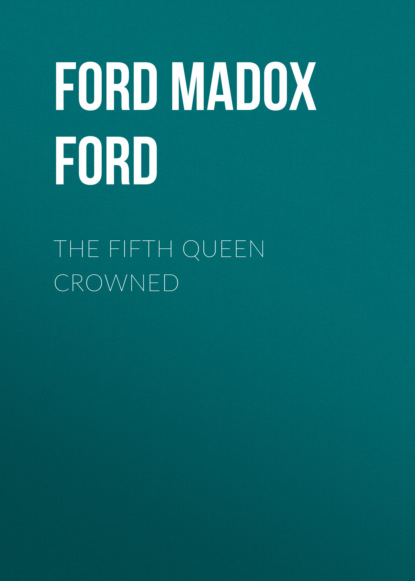 Форд Мэдокс Форд - The Fifth Queen Crowned