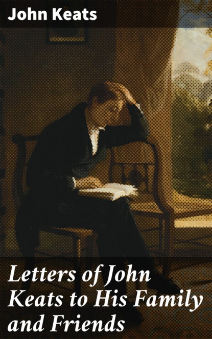 John Keats - Letters of John Keats to His Family and Friends